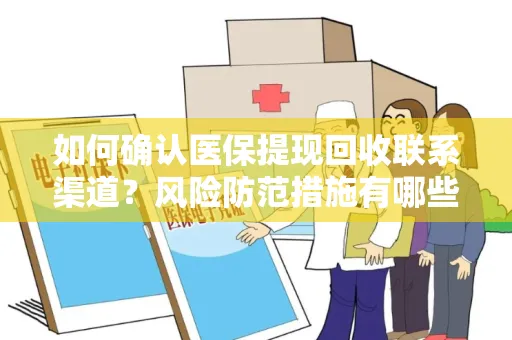 如何确认医保提现回收联系渠道？风险防范措施有哪些？